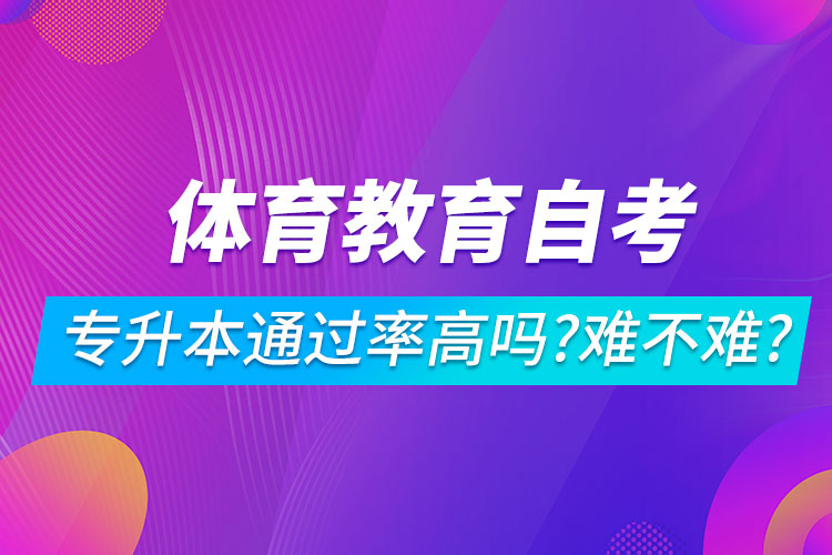 體育教育自考專升本通過率高嗎？難不難？