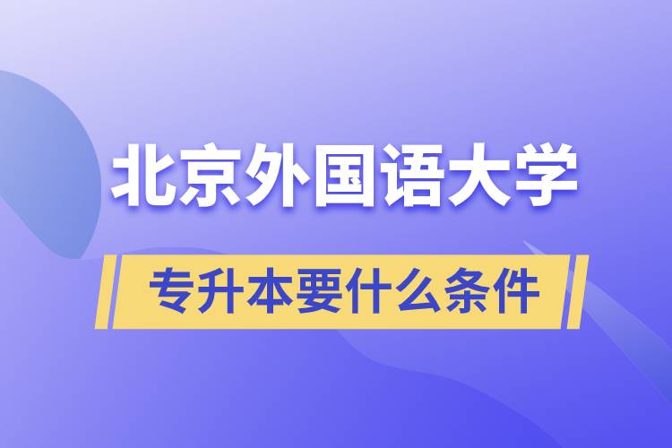 北京外國(guó)語大學(xué)專升本要什么條件？