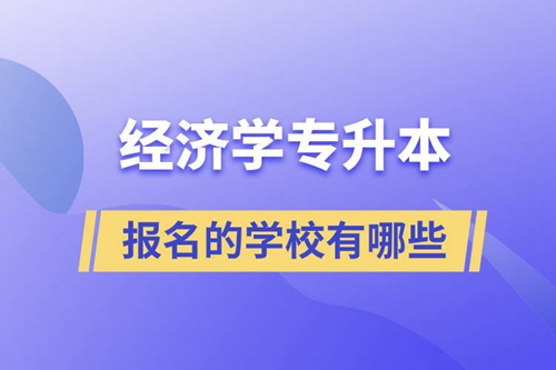 經(jīng)濟(jì)學(xué)專升本可以報(bào)名的學(xué)校有哪些？