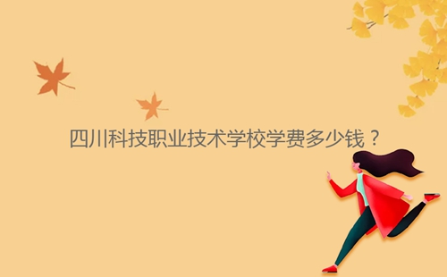 四川科技職業(yè)技術(shù)學(xué)校學(xué)費多少錢？