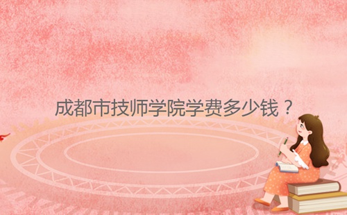 成都市技師學(xué)院學(xué)費多少錢？