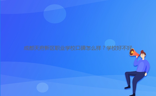 成都天府新區(qū)職業(yè)學校口碑怎么樣？學校好不好