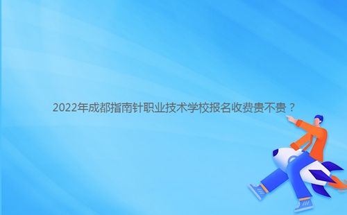 2022年成都指南針職業(yè)技術(shù)學(xué)校報名收費(fèi)貴不貴？