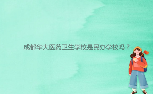 成都華大醫(yī)藥衛(wèi)生學(xué)校是民辦學(xué)校嗎？