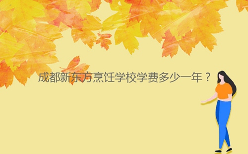 成都新東方烹飪學(xué)校學(xué)費(fèi)多少一年？