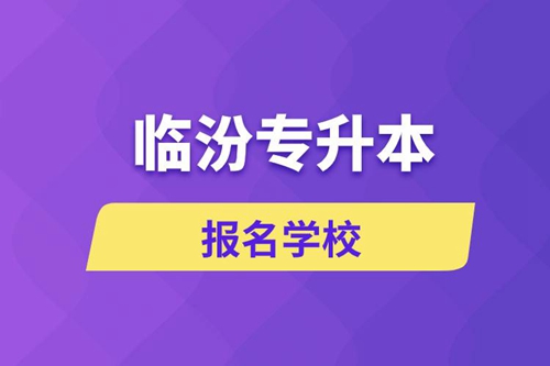臨汾專升本報(bào)名學(xué)校有哪些？