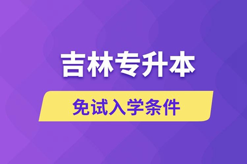 吉林專升本考生能免試入學(xué)嗎和免試錄取條件是什么？