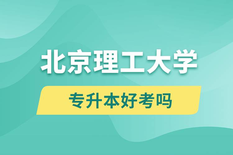 北京理工大學(xué)專升本好考嗎？