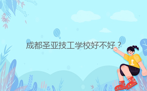 成都圣亞技工學(xué)校好不好？