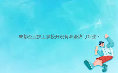 成都圣亞技工學校開設(shè)有哪些熱門專業(yè)？