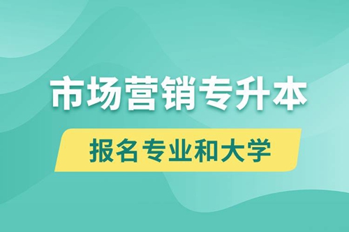 市場營銷專升本對口報名專業(yè)有哪些和能去什么大學(xué)報名？
