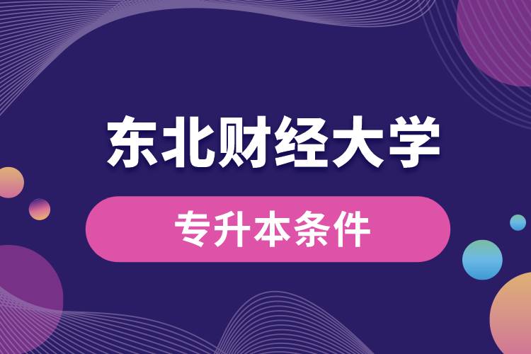 東北財(cái)經(jīng)大學(xué)專(zhuān)升本要什么條件？