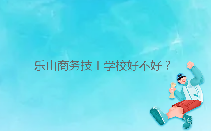 樂(lè)山商務(wù)技工學(xué)校好不好？ 