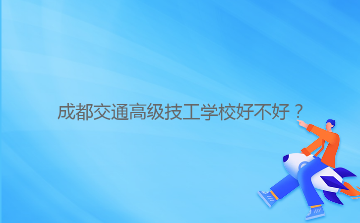 成都交通高級(jí)技工學(xué)校好不好？