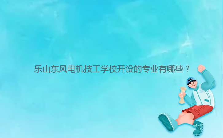 樂(lè)山東風(fēng)電機(jī)技工學(xué)校開(kāi)設(shè)的專業(yè)有哪些？