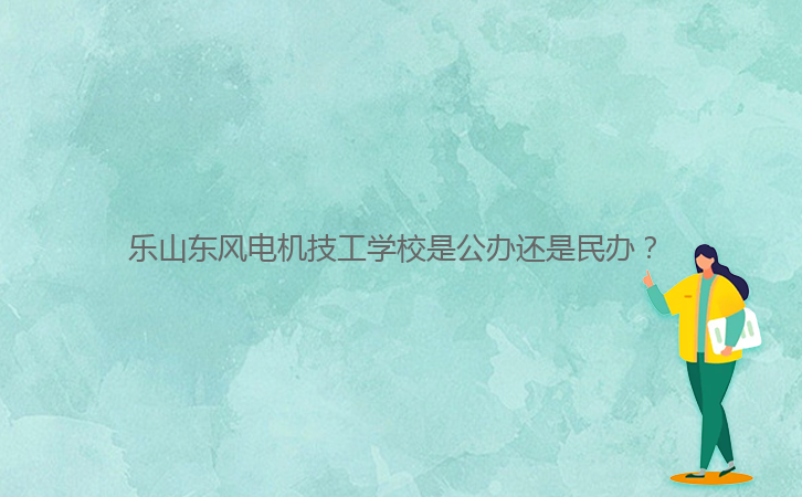 樂(lè)山東風(fēng)電機(jī)技工學(xué)校是公辦還是民辦？ 