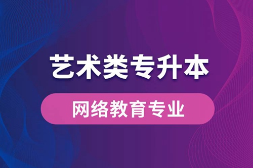 藝術(shù)類專升本網(wǎng)絡(luò)教育專業(yè)有哪些？