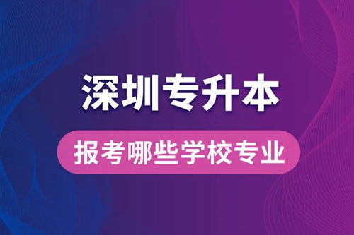 深圳專升本可以報考哪些學(xué)校專業(yè)？