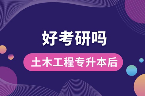 土木工程專升本后好考研嗎？