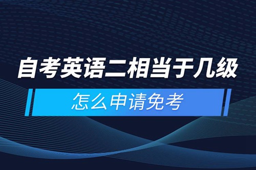 自考英語(yǔ)二相當(dāng)于幾級(jí)，怎么申請(qǐng)免考