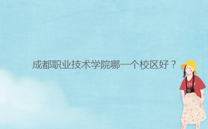 成都職業(yè)技術(shù)學(xué)院哪一個校區(qū)好？