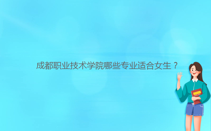  成都職業(yè)技術學院哪些專業(yè)適合女生？