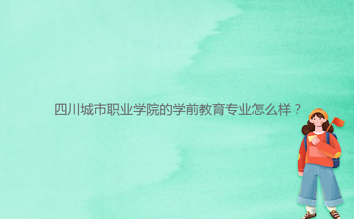 四川城市職業(yè)學院的學前教育專業(yè)怎么樣？