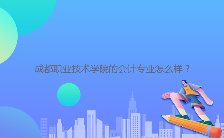 成都職業(yè)技術(shù)學(xué)院的會計(jì)專業(yè)怎么樣？