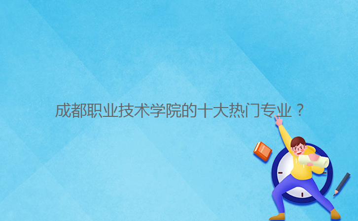 成都職業(yè)技術(shù)學(xué)院的十大熱門專業(yè)?