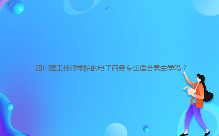  四川理工技師學(xué)院的電子商務(wù)專業(yè)適合男生學(xué)嗎？