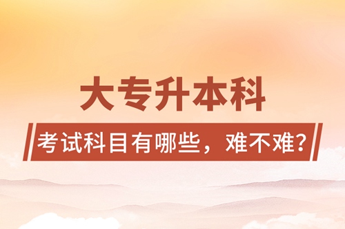大專升本科考試科目有哪些，難不難？