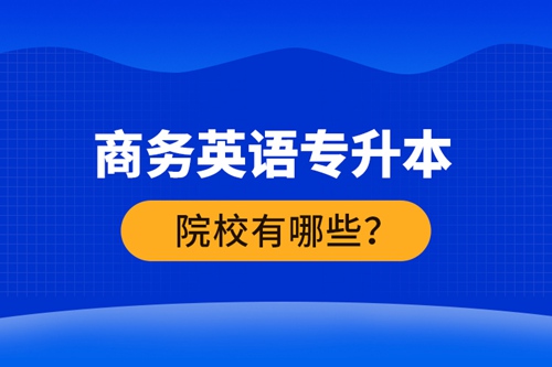 商務英語專升本院校有哪些？ 
