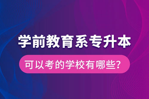 學(xué)前教育系專升本可以考的學(xué)校有哪些？