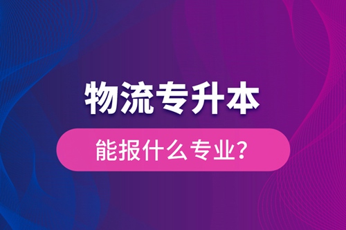 物流專升本能報什么專業(yè)？