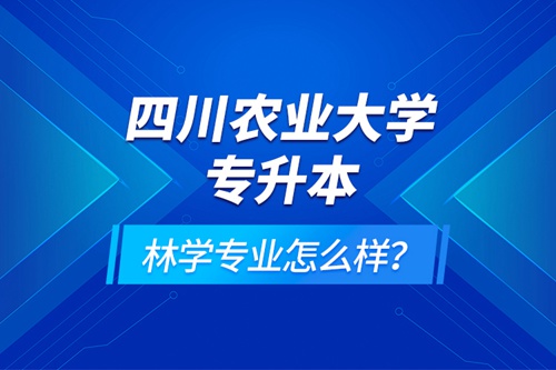 四川農(nóng)業(yè)大學(xué)專升本林學(xué)專業(yè)怎么樣？