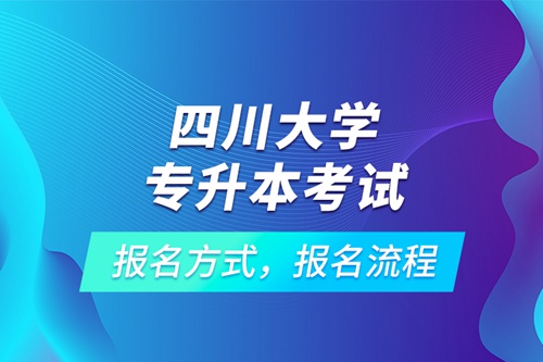 四川大學專升本考試報名方式，報名流程