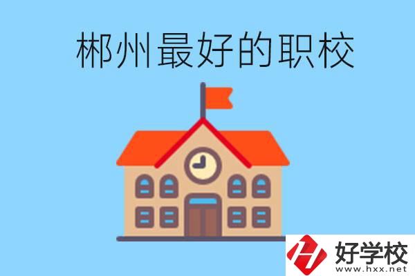 郴州排名最好的職校是哪一所？具體位置在在哪里？