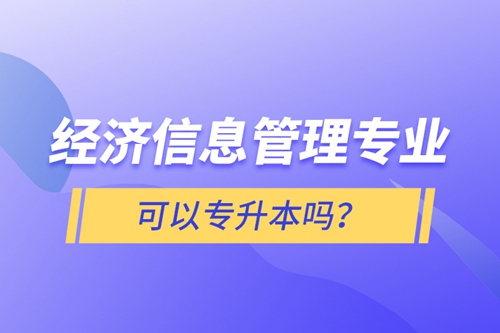 經(jīng)濟(jì)信息管理專業(yè)可以專升本嗎？