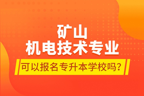 礦山機電技術(shù)專業(yè)可以報名專升本學(xué)校嗎？