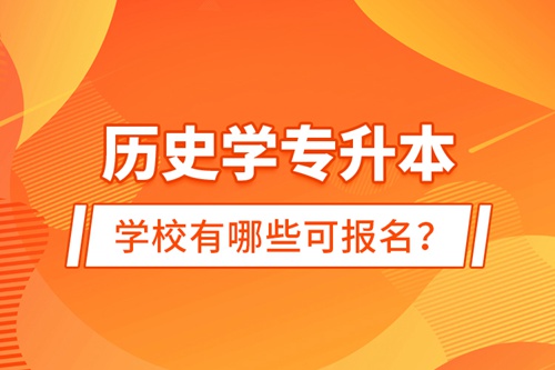 歷史學(xué)專升本學(xué)校有哪些可報名？