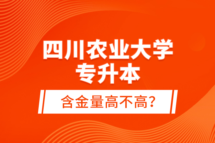 四川農(nóng)業(yè)大學(xué)專升本含金量高不高？