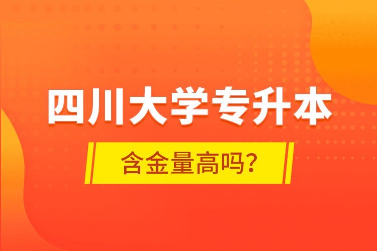 四川大學(xué)專升本含金量高嗎？