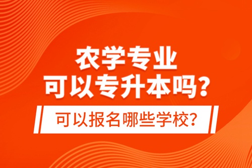 農(nóng)學專業(yè)可以專升本嗎？可以報名哪些學校？
