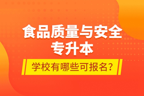 食品質(zhì)量與安全專升本學(xué)校有哪些可報(bào)名？