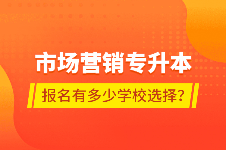 市場營銷專升本報(bào)名有多少學(xué)校選擇？