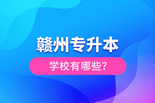 贛州專升本學(xué)校有哪些？
