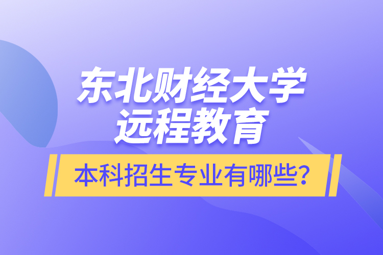 東北財經(jīng)大學(xué)遠(yuǎn)程教育本科報名專業(yè)有哪些？