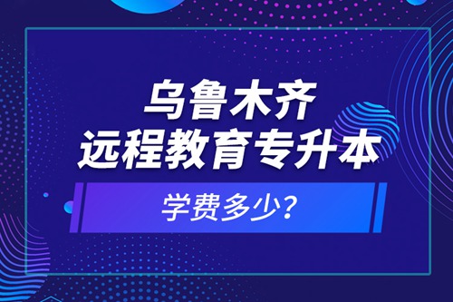 烏魯木齊遠(yuǎn)程教育專升本學(xué)費多少？