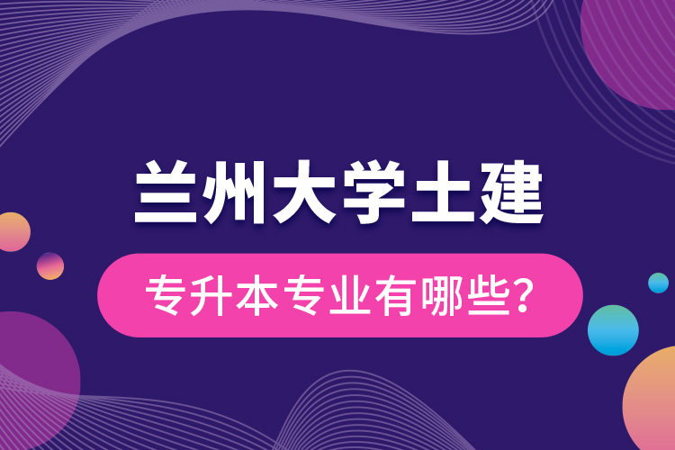 蘭州大學土建專升本專業(yè)有哪些？
