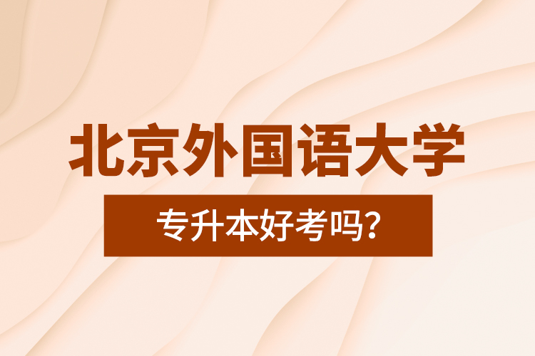 北京外國(guó)語大學(xué)專升本好考嗎？